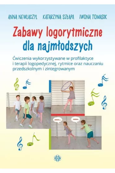 Zabawy logorytmiczne dla najm�odszych. �wiczenia wykorzystywane w profilaktyce i terapii logopedycznej, rytmice oraz nauczaniu przedszkolnym i zintegrowanym - Iwona Tomasik, Katarzyna Sz�apa, Anna  Newlaczyl