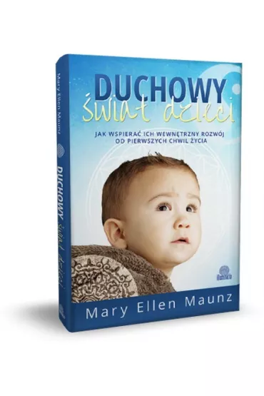 Duchowy �wiat dzieci. Jak wspiera� ich wewn�trzny rozw�j od pierwszych chwil �ycia - Mary Ellen Maunz