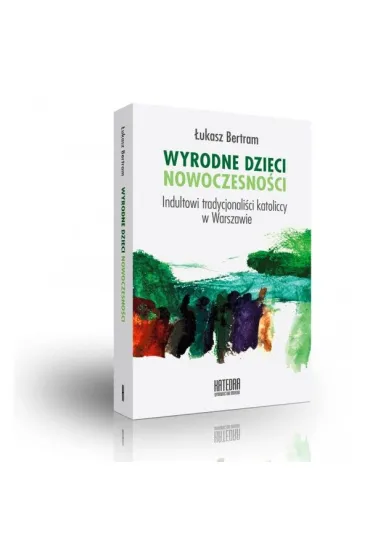 Wyrodne dzieci nowoczenso�ci. Indultowi tradycjonali�ci katoliccy w Warszawie - Bertram �ukasz