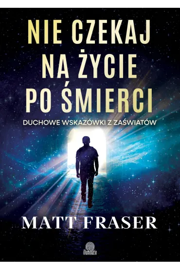 Pakiet: Nie czekaj na �ycie po �mierci. Duchowe wskaz�wki z za�wiat�w, Nigdy nie umieramy. Tajemnice �ycia po �yciu - Matt Fraser