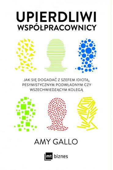 Upierdliwi współpracownicy. Jak się dogadać z szefem idiotą, pesymistycznym podwładnym czy wszechwiedzącym kolegą