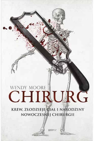Chirurg. Krew, z�odzieje cia� i narodziny nowoczesnej chirurgii - Wendy  Moore