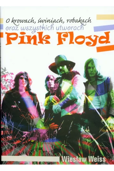 O krowach, �winiach, robakach oraz wszystkich utworach Pink Floyd - Wies�aw Weiss
