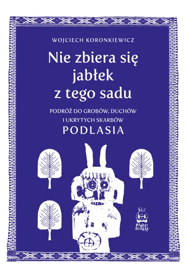 Nie zbiera si� jab�ek z tego sadu. Podr� do grob�w, duch�w i ukrytych skarb�w Podlasia - Wojciech Koronkiewicz