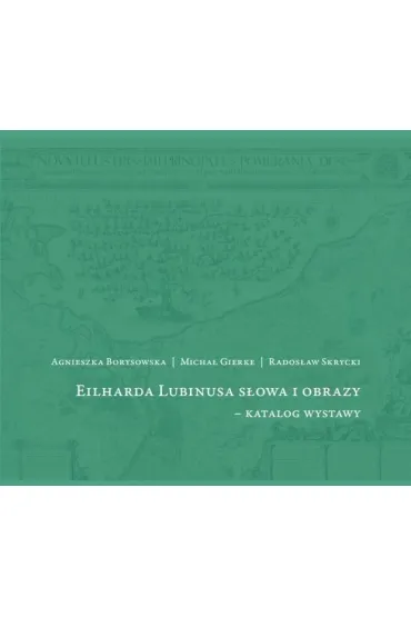 Eilharda Lubinusa s�owa i obrazy - katalog wystawy - Agnieszka Borysowska, Rados�aw Skrycki, Micha�  Gierke
