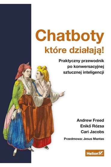 Chatboty, kt�re dzia�aj�! Praktyczny przewodnik po konwersacyjnej sztucznej inteligencji - Andrew  Freed, Cari  Jacobs, Eniko Rozsa