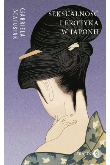 Seksualno�� i erotyka w Japonii. Kultura. Sztuka. Spo�ecze�stwo - Gabriela Matusiak