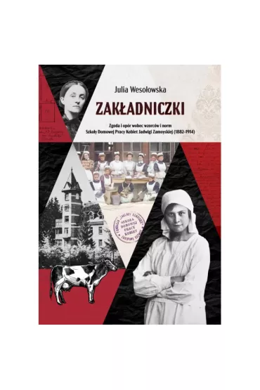 Zak�adniczki. Zgoda i op�r wobec wzorc�w i norm Szko�y Domowej Pracy Kobiet Jadwigi Zamoyskiej (1882-1914) - Julia Weso�owska