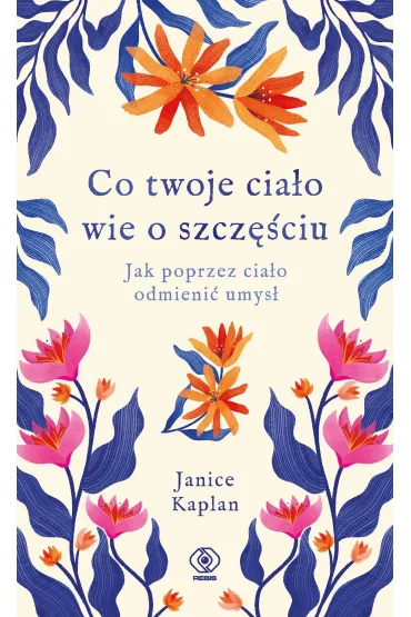 Co twoje cia�o wie o szcz�ciu. Jak poprzez cia�o odmieni� umys� - Janice Kaplan
