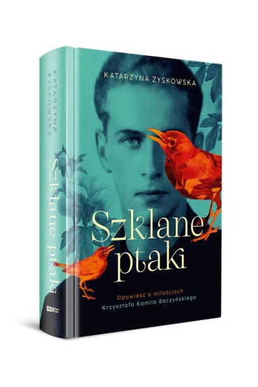 Szklane ptaki. Opowie�� o mi�o�ciach Krzysztofa Kamila Baczy�skiego (barwione brzegi) - Katarzyna Zyskowska