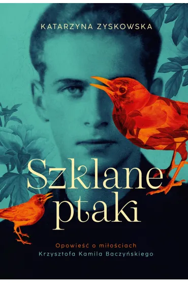 Szklane ptaki. Opowie�� o mi�o�ciach Krzysztofa Kamila Baczy�skiego (barwione brzegi) - Katarzyna Zyskowska