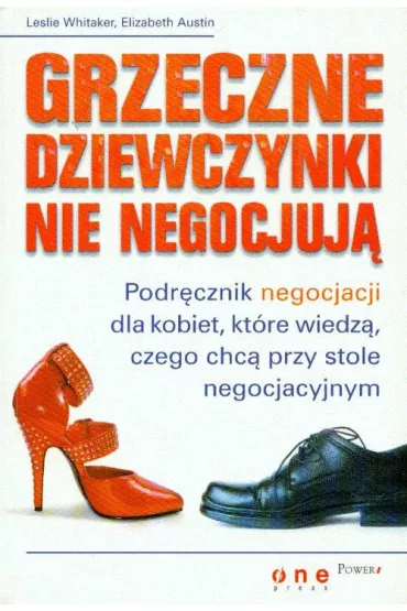Grzeczne dziewczynki nie negocjuj�. Podr�cznik negocjacji dla kobiet, kt�re wiedz�, czego chc� przy stole negocjacyjnym - Elizabeth Austin, Leslie Whitaker