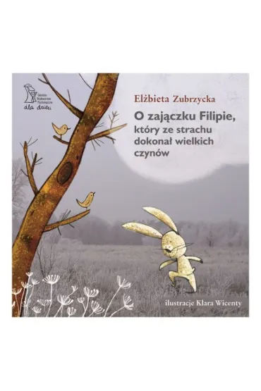 O zaj�czku Filipie, kt�ry ze strachu dokona� wielkich czyn�w - El�bieta Zubrzycka