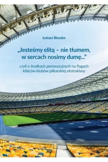 Jeste�my elit� - nie t�umem, w sercach nosimy dum�... czyli o �rodkach perswazyjnych na flagach kibic�w klub�w pi�karskiej ekstraklasy - �ukasz  Bieszke