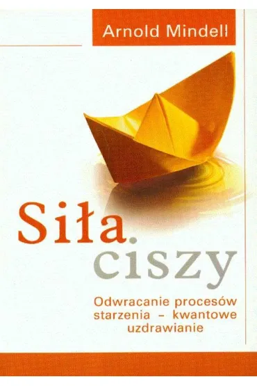 Si�a ciszy. Odwracanie proces�w starzenia - kwantowe uzdrawianie - Arnold Mindell