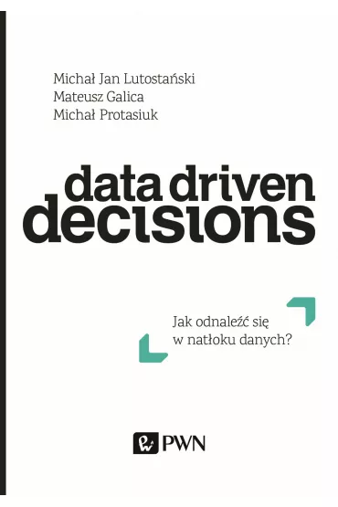 Data Driven Decisions. Jak odnale�� si� w nat�oku �r�de� danych? - Mateusz Galica, Micha� Protasiuk, Micha� Jan Lutosta�ski