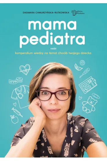 Mama pediatra radzi. Kompendium wiedzy na temat chor�b twojego dziecka - Dagmara  Chmurzy�ska-Rutkowska