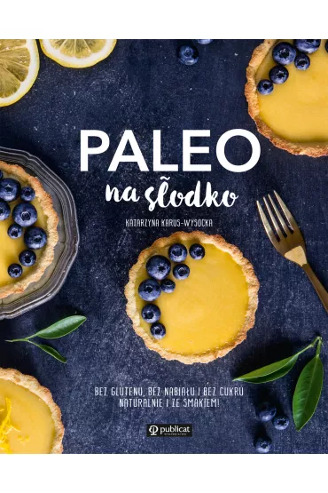 Paleo na s�odko. Bez glutenu, bez nabia�u i bez cukru. Naturalnie i ze smakiem! - Katarzyna Karus-Wysocka