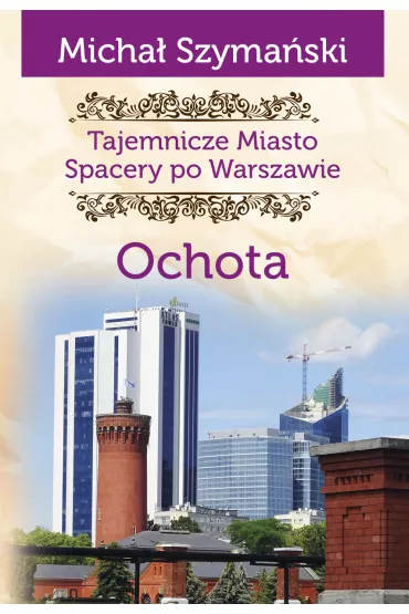 Tajemnicze miasto. Spacery po Warszawie Ochota /varsaviana/ - Micha� Szyma�ski