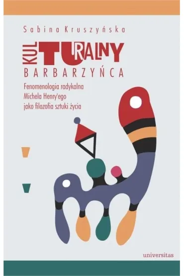 Kulturalny barbarzy�ca. Fenomenologia radykalna Michela Henry'ego jako filozofia sztuki �ycia - Sabina Kruszy�ska