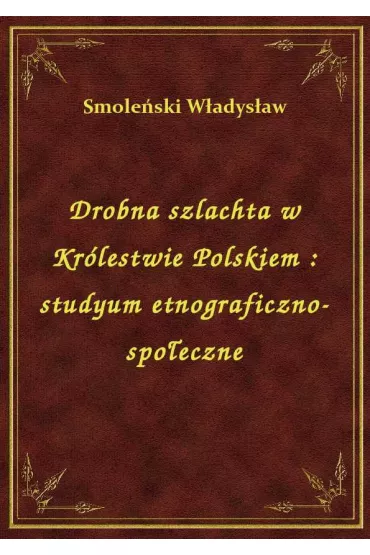 eBook Drobna szlachta w Kr�lestwie Polskiem : studyum etnograficzno-spo�eczne epub - W�adys�aw Smole�ski