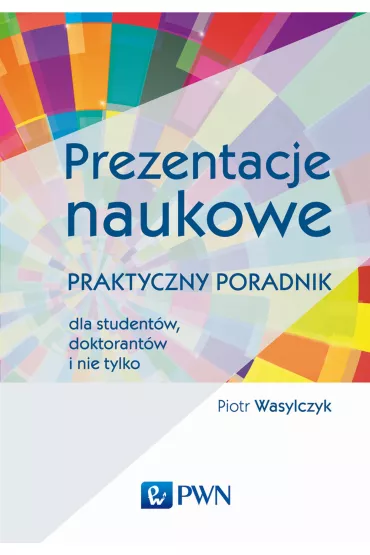 Prezentacje naukowe. Praktyczny poradnik dla student�w, doktorant�w i nie tylko - Piotr Wasylczyk