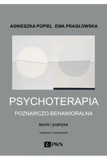 Psychoterapia poznawczo-behawioralna. Teoria i praktyka. Wydanie II rozszerzone - Agnieszka Popiel, Ewa Prag�owska