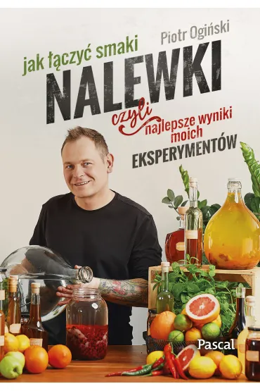 Nalewki, czyli najlepsze wyniki moich eksperyment�w. Jak ��czy� smaki - Piotr Ogi�ski