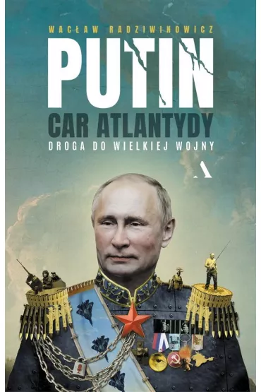 Putin, car Atlantydy. Droga do wielkiej wojny - Wacaw Radziwinowicz