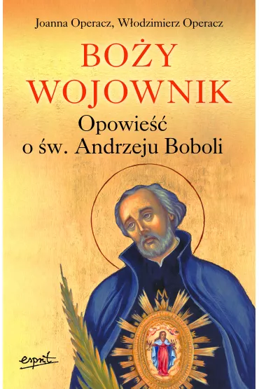 Bo�y wojownik. Opowie�� o �w. Andrzeju Boboli - Joanna  Operacz, W�odzimierz  Operacz
