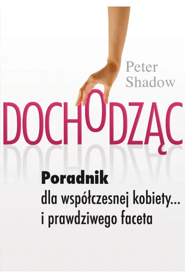 Dochodz�c. Poradnik dla wsp�czesniej kobiety&hellip; i prawdziwego faceta - Peter Shadow