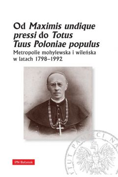 Od Maximis undique pressi do Totus Tuus Poloniae populus. Metropolie mohylewska i wileska w latach 1798-1992