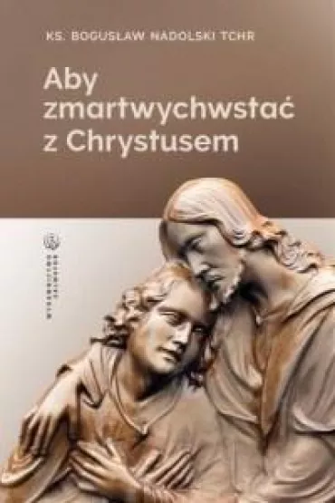 Aby zmartwychwsta� z Chrystusem - Bogus�aw Nadolski