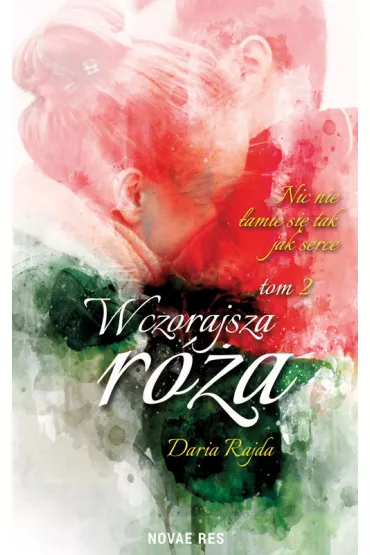 Wczorajsza r�a. Nic nie �amie si� tak jak serce. Tom 2 - Daria  Rajda