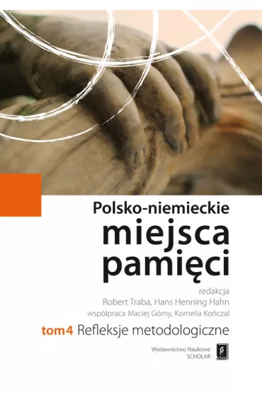 Refleksje metodologiczne. Polsko-Niemieckie Miejsca Pami�ci. Tom 4 - Hahn Hans Henning, Maciej G�rny, Robert Traba, Kornelia Ko�czal