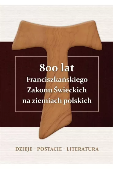 800 lat Franciszka�skiego Zakonu �wieckich na ziemiach polskich. Dzieje, postacie, literatura - Alojzy Marian Pa�czak