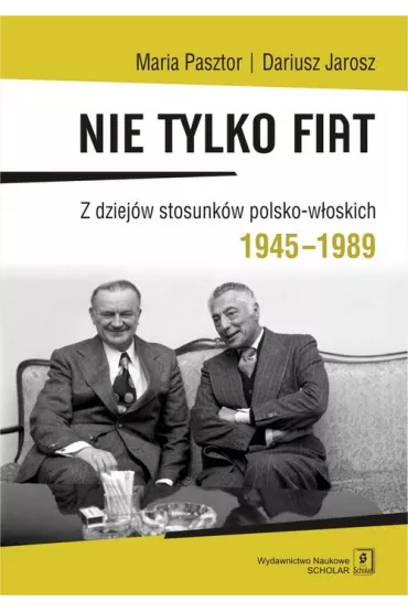 Nie tylko Fiat. Z dziej�w stosunk�w polsko-w�oskich 1945-1989 - Dariusz Jarosz, Maria Pasztor