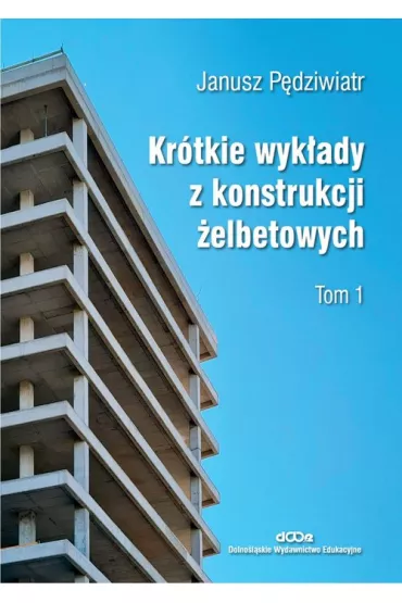 Kr�tkie wyk�ady z konstrukcji �elbetowych T.1 - Janusz P�dziwiatr