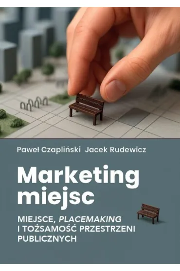 Marketing miejsc. Miejsce, placemaking i... - Jacek  Rudewicz, Pawe�  Czapli�ski