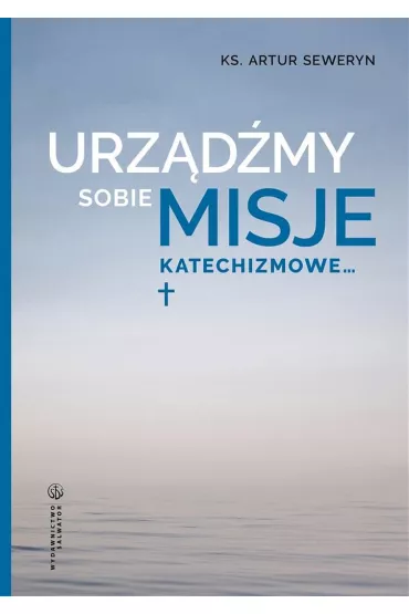 Urz�d�my sobie misje katechizmowe&hellip; - Seweryn Artur