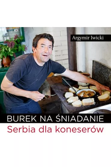 Burek na �niadanie. Serbia dla koneser�w - Argymir Iwicki