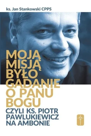 Moj� misj� by�o gadanie o Panu Bogu czyli ks. Piotr Pawlukiewicz na ambonie - Jan Stankowski