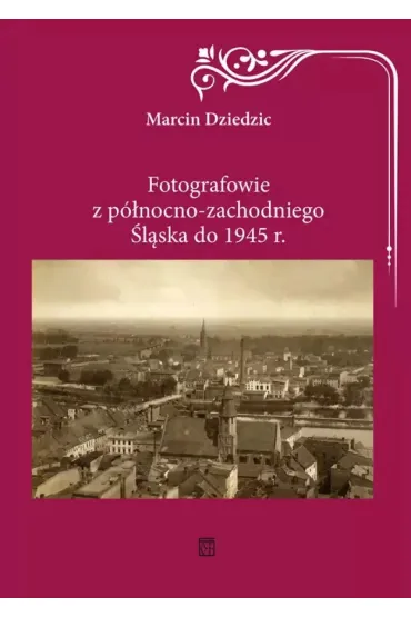 Fotografowie z p�nocno-zachodniego �l�ska do 1945 r. - Marcin Dziedzic