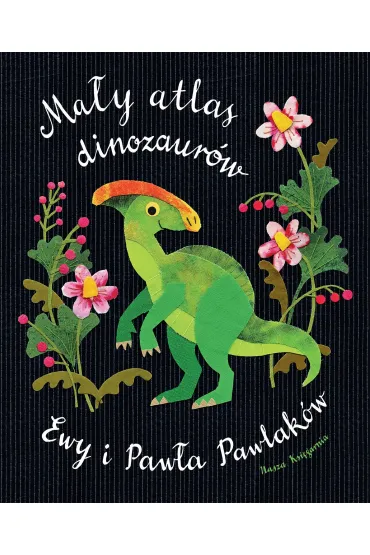 Ma�y atlas dinozaur�w Ewy i Paw�a Pawlak�w - Ewa Kozyra-Pawlak, Pawe� Pawlak