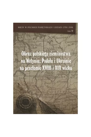 Obraz polskiego ziemia�stwa na Wo�yniu, Podolu i Ukrainie na prze�omie XVIII i XIX wieku Tom 9