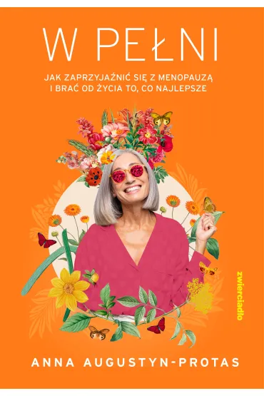 W pe�ni. Jak zaprzyja�ni� si� z menopauz� i bra� od �ycia to, co najlepsze - Anna Augustyn-Protas