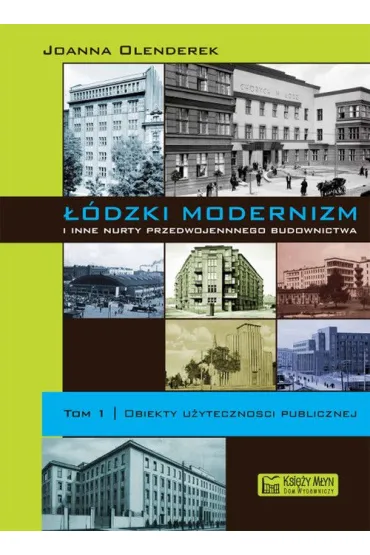 ��dzki modernizm i inne nurty przedwojennego budownictwa. Tom 1. Obiekty u�yteczno�ci publicznej - Joanna Olenderek