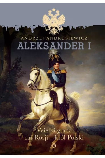Aleksander i wielki gracz car rosji kr�l polski - Andrzej Andrusiewicz