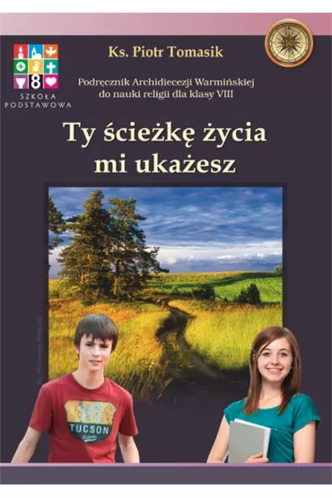 Ty �cie�k� �ycia mi uka�esz. Podr�cznik Archidiecezji Warmi�skiej do nauki religii dla klasy VIII - Piotr Tomasik