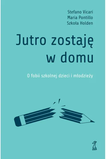 Jutro zostaj� w domu. O fobii szkolnej dzieci i m�odzie�y - Stefano Vicari, Szko�a Holden, Maria  Pontillo